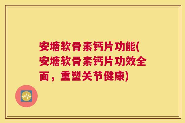 安塘软骨素钙片功能(安塘软骨素钙片功效全面，重塑关节健康)