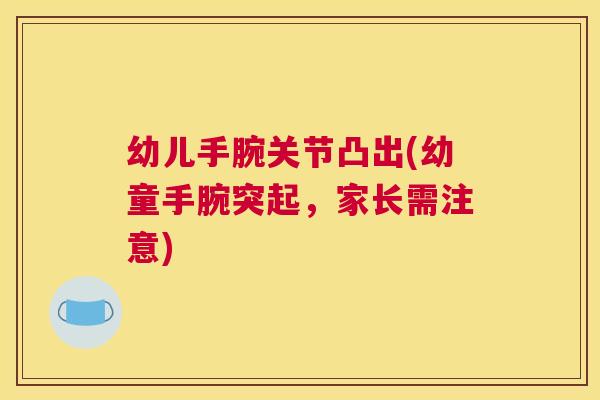幼儿手腕关节凸出(幼童手腕突起，家长需注意)