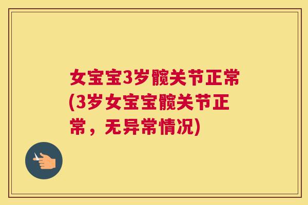 女宝宝3岁髋关节正常(3岁女宝宝髋关节正常，无异常情况)