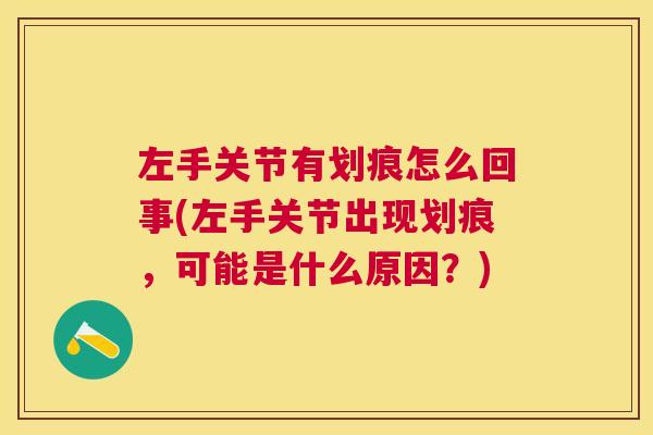 左手关节有划痕怎么回事(左手关节出现划痕，可能是什么原因？)