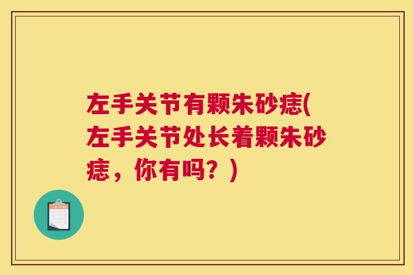 左手关节有颗朱砂痣(左手关节处长着颗朱砂痣，你有吗？)