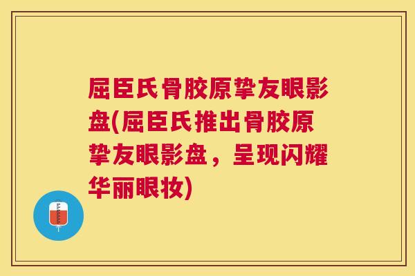 屈臣氏骨胶原挚友眼影盘(屈臣氏推出骨胶原挚友眼影盘，呈现闪耀华丽眼妆)