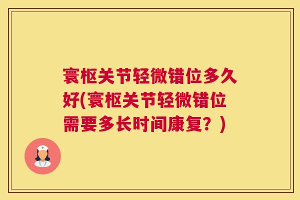 寰枢关节轻微错位多久好(寰枢关节轻微错位需要多长时间康复？)