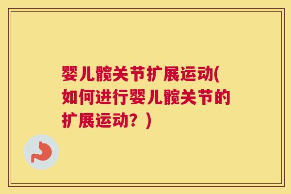 婴儿髋关节扩展运动(如何进行婴儿髋关节的扩展运动？)