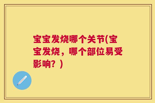 宝宝发烧哪个关节(宝宝发烧，哪个部位易受影响？)