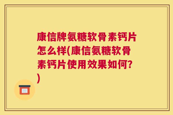 康信牌氨糖软骨素钙片怎么样(康信氨糖软骨素钙片使用效果如何？)