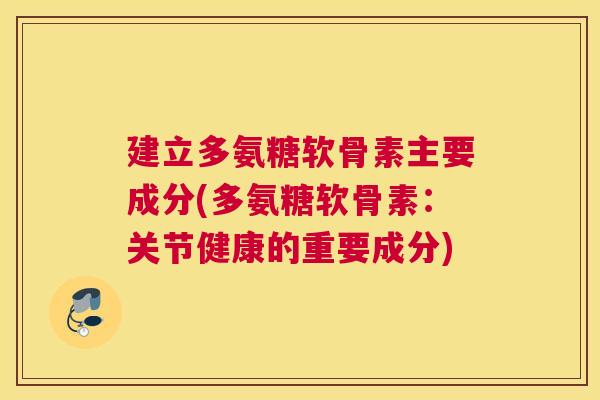 建立多氨糖软骨素主要成分(多氨糖软骨素：关节健康的重要成分)