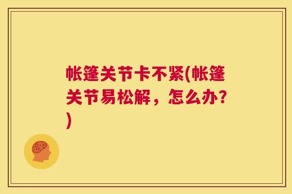 帐篷关节卡不紧(帐篷关节易松解，怎么办？)