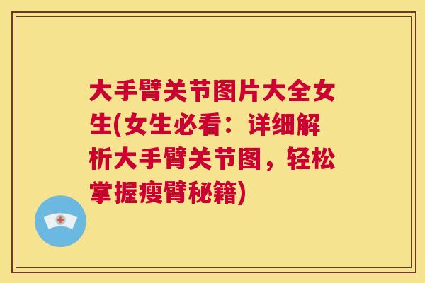 大手臂关节图片大全女生(女生必看：详细解析大手臂关节图，轻松掌握瘦臂秘籍)