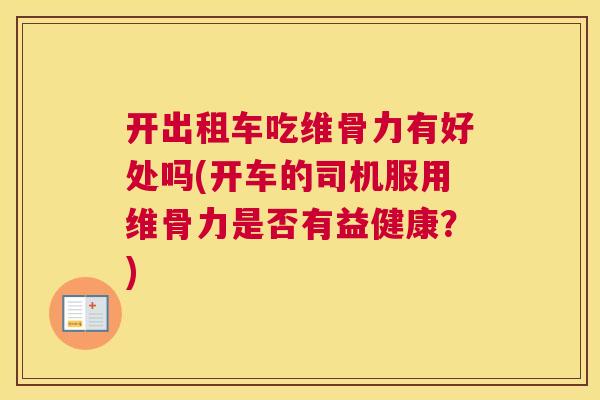 开出租车吃维骨力有好处吗(开车的司机服用维骨力是否有益健康？)
