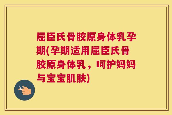 屈臣氏骨胶原身体乳孕期(孕期适用屈臣氏骨胶原身体乳，呵护妈妈与宝宝肌肤)