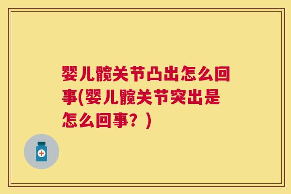 婴儿髋关节凸出怎么回事(婴儿髋关节突出是怎么回事？)