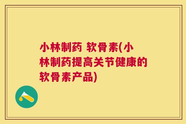 小林制药 软骨素(小林制药提高关节健康的软骨素产品)