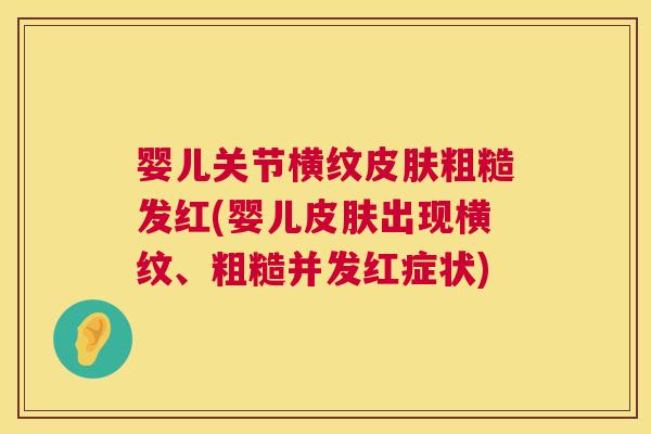 婴儿关节横纹皮肤粗糙发红(婴儿皮肤出现横纹、粗糙并发红症状)