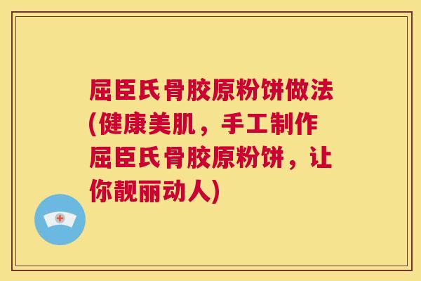 屈臣氏骨胶原粉饼做法(健康美肌，手工制作屈臣氏骨胶原粉饼，让你靓丽动人)