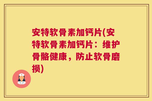 安特软骨素加钙片(安特软骨素加钙片：维护骨骼健康，防止软骨磨损)