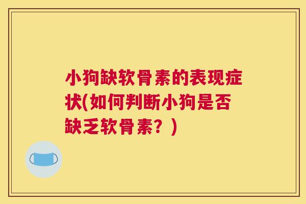 小狗缺软骨素的表现症状(如何判断小狗是否缺乏软骨素？)