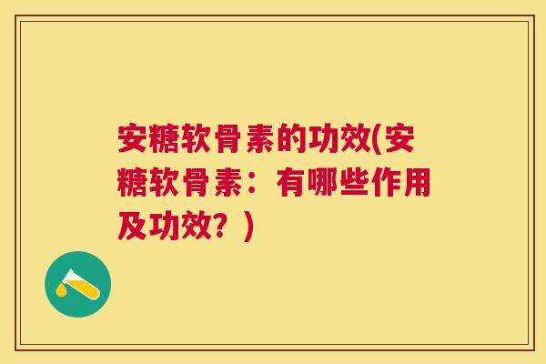 安糖软骨素的功效(安糖软骨素：有哪些作用及功效？)