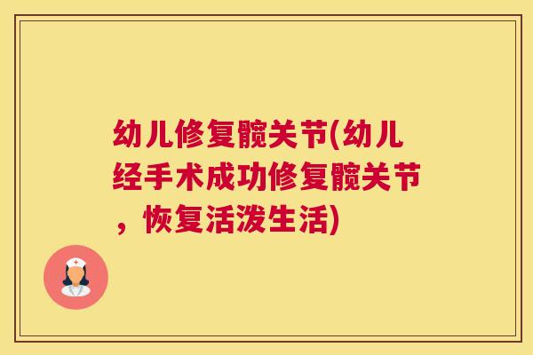 幼儿修复髋关节(幼儿经手术成功修复髋关节，恢复活泼生活)