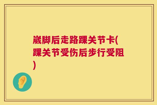 崴脚后走路踝关节卡(踝关节受伤后步行受阻)