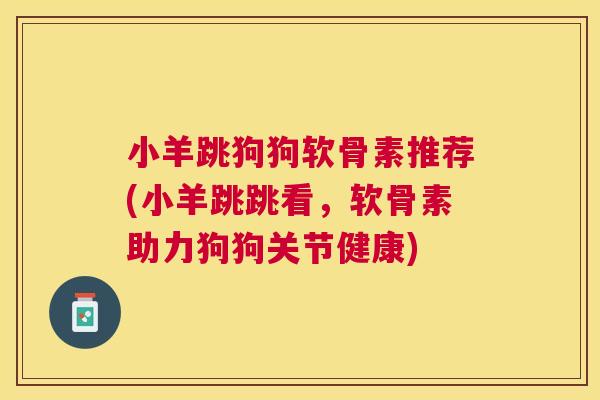 小羊跳狗狗软骨素推荐(小羊跳跳看,软骨素助力狗狗关节健康)