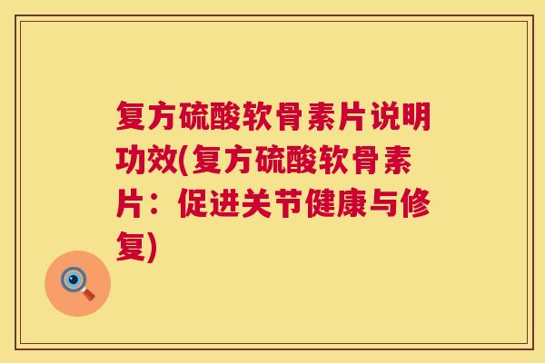 复方硫酸软骨素片说明功效(复方硫酸软骨素片：促进关节健康与修复)