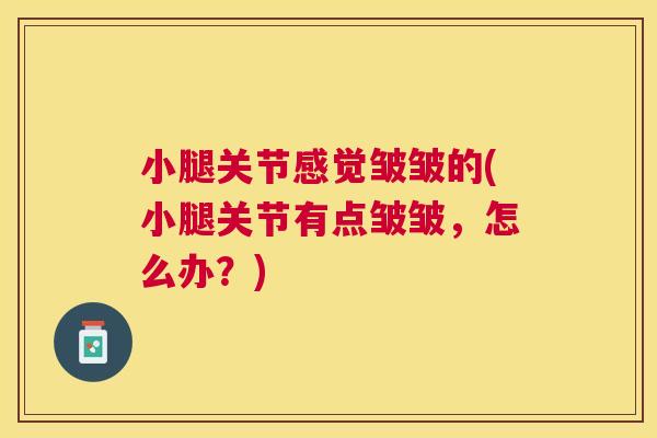 小腿关节感觉皱皱的(小腿关节有点皱皱，怎么办？)