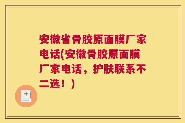 安徽省骨胶原面膜厂家电话(安徽骨胶原面膜厂家电话，护肤联系不二选！)