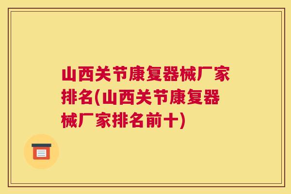山西关节康复器械厂家排名(山西关节康复器械厂家排名前十)