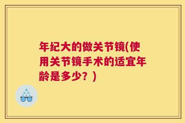 年纪大的做关节镜(使用关节镜手术的适宜年龄是多少？)