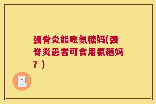 强脊炎能吃氨糖妈(强脊炎患者可食用氨糖妈？)