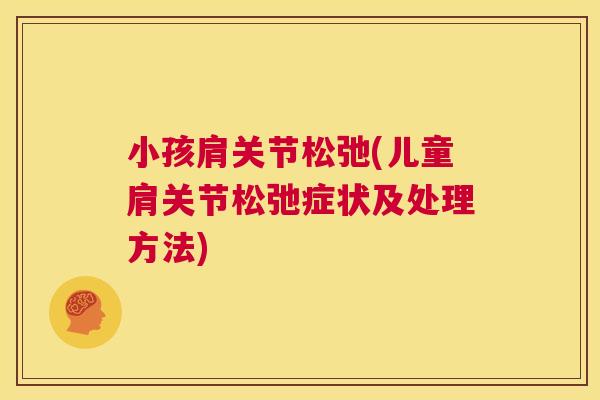 小孩肩关节松弛(儿童肩关节松弛症状及处理方法)
