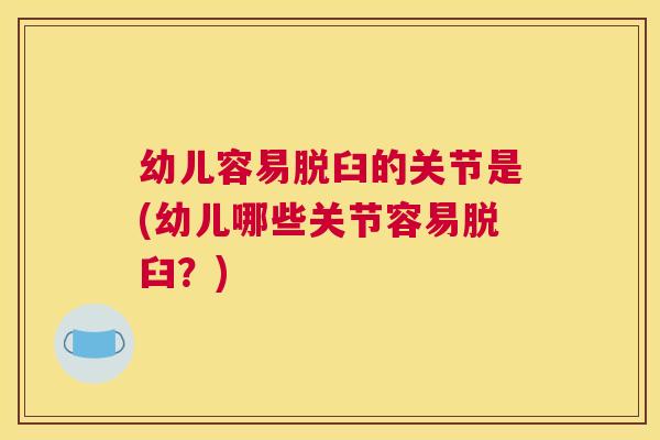 幼儿容易脱臼的关节是(幼儿哪些关节容易脱臼？)