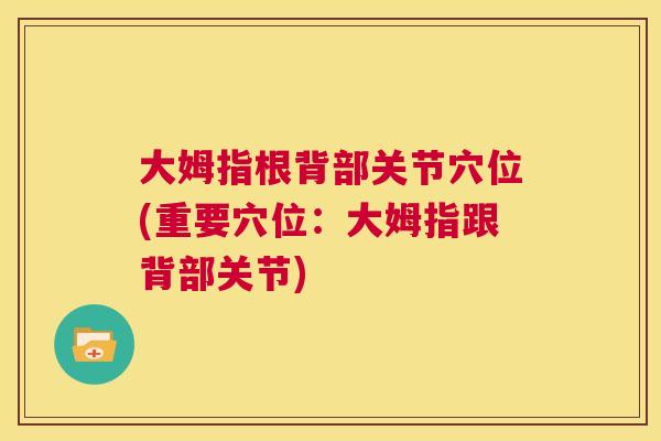大姆指根背部关节穴位(重要穴位：大姆指跟背部关节)