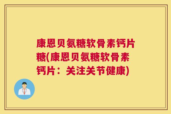 康恩贝氨糖软骨素钙片糖(康恩贝氨糖软骨素钙片：关注关节健康)