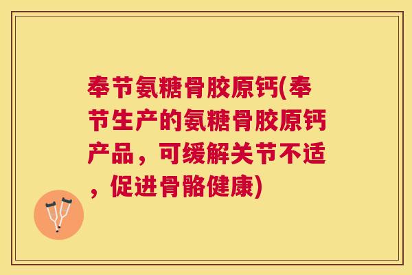 奉节氨糖骨胶原钙(奉节生产的氨糖骨胶原钙产品，可缓解关节不适，促进骨骼健康)