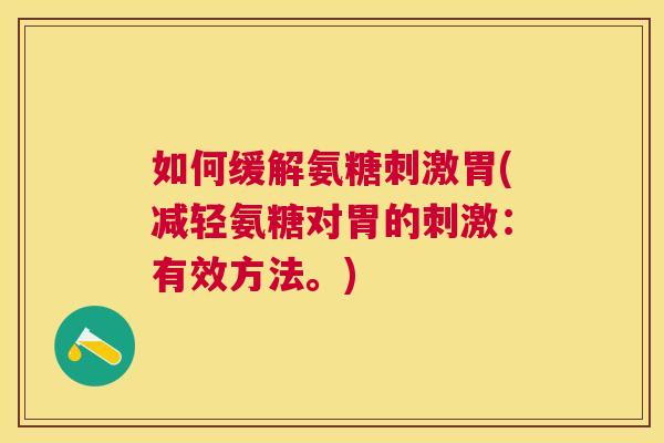 如何缓解氨糖刺激胃(减轻氨糖对胃的刺激：有效方法。)