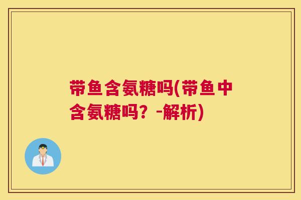 带鱼含氨糖吗(带鱼中含氨糖吗？-解析)