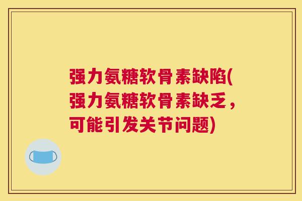 强力氨糖软骨素缺陷(强力氨糖软骨素缺乏，可能引发关节问题)