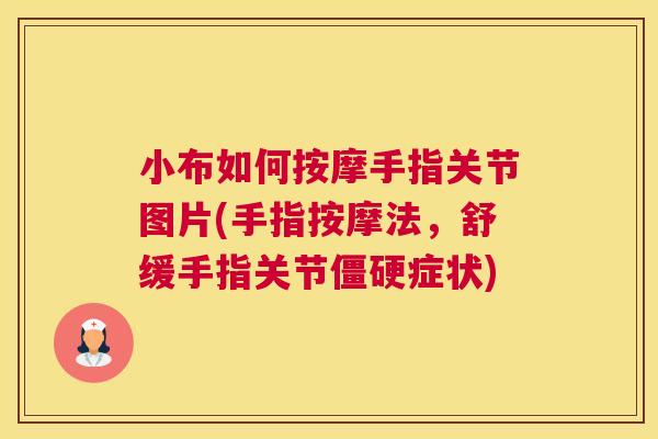 小布如何按摩手指关节图片(手指按摩法，舒缓手指关节僵硬症状)