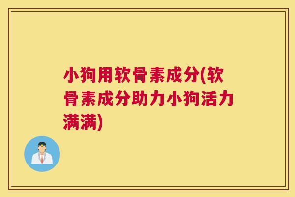 小狗用软骨素成分(软骨素成分助力小狗活力满满)