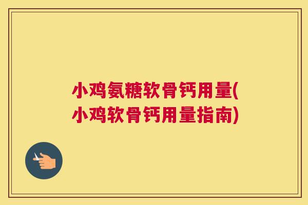 小鸡氨糖软骨钙用量(小鸡软骨钙用量指南)