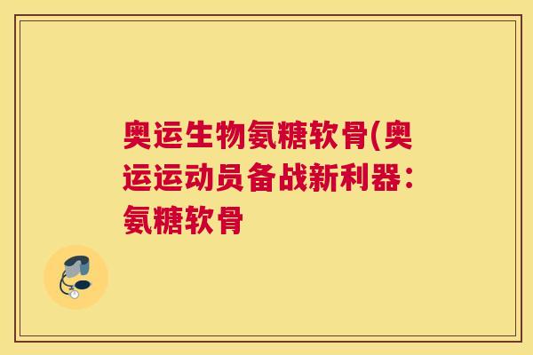 奥运生物氨糖软骨(奥运运动员备战新利器：氨糖软骨