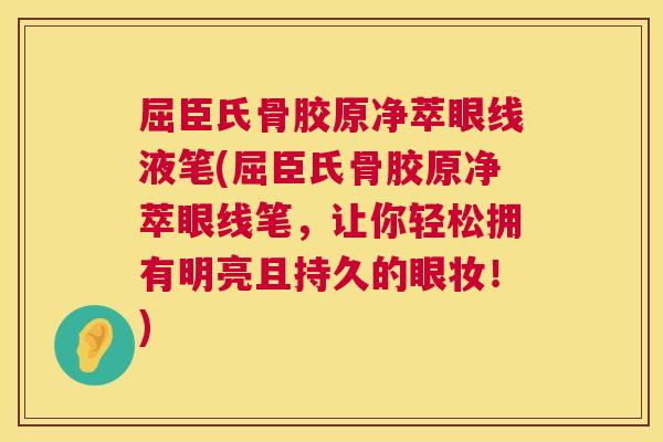 屈臣氏骨胶原净萃眼线液笔(屈臣氏骨胶原净萃眼线笔，让你轻松拥有明亮且持久的眼妆！)