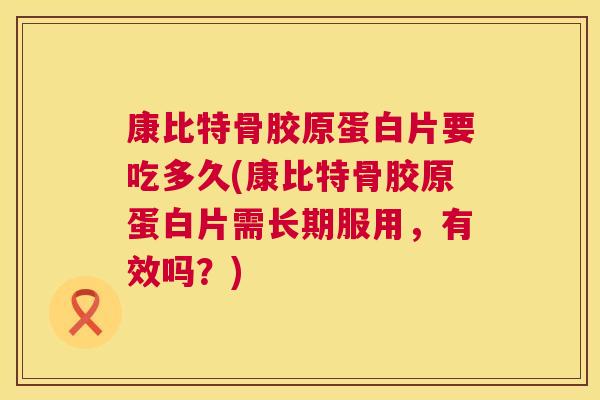 康比特骨胶原蛋白片要吃多久(康比特骨胶原蛋白片需长期服用，有效吗？)