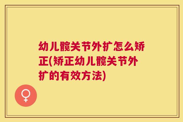幼儿髋关节外扩怎么矫正(矫正幼儿髋关节外扩的有效方法)