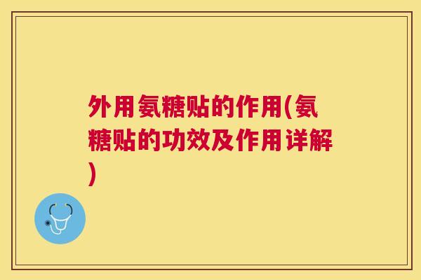 外用氨糖贴的作用(氨糖贴的功效及作用详解) 外用氨糖贴的作用(氨糖贴的功效及作用详解)