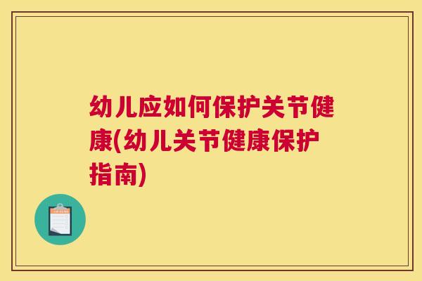 幼儿应如何保护关节健康(幼儿关节健康保护指南)