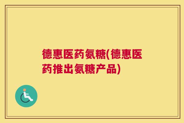 德惠医药氨糖(德惠医药推出氨糖产品)