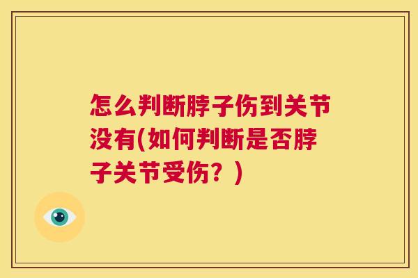 怎么判断脖子伤到关节没有(如何判断是否脖子关节受伤？)